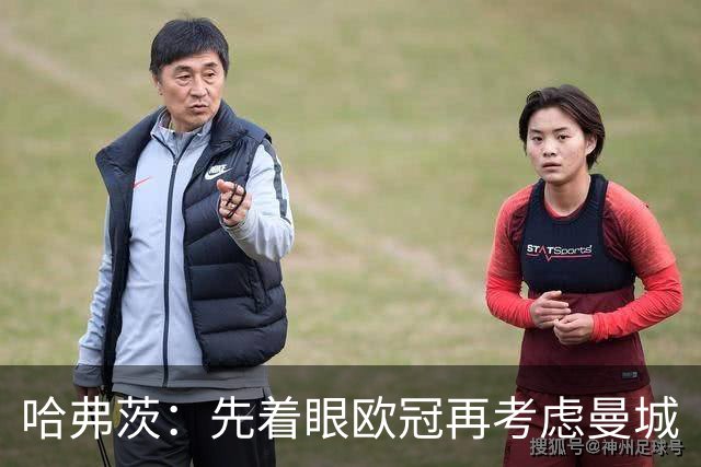 哈弗茨：先着眼欧冠再考虑曼城